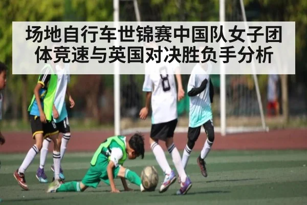 场地自行车世锦赛中国队女子团体竞速与英国对决胜负手分析